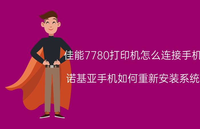 佳能7780打印机怎么连接手机 诺基亚手机如何重新安装系统？